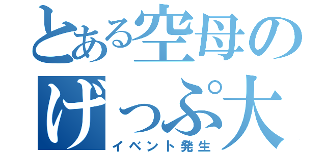 とある空母のげっぷ大会（イベント発生）