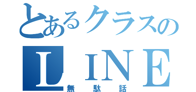 とあるクラスのＬＩＮＥ（無駄話）