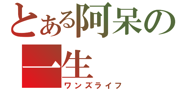 とある阿呆の一生（ワンズライフ）