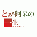 とある阿呆の一生（ワンズライフ）