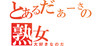 とあるだぁーさんの熟女（大好きなのだ）