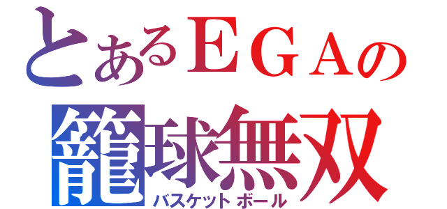 とあるＥＧＡの籠球無双（バスケットボール）