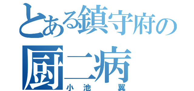 とある鎮守府の厨二病（小池 翼）