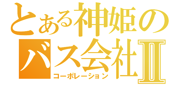 とある神姫のバス会社Ⅱ（コーポレーション）