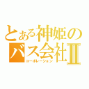 とある神姫のバス会社Ⅱ（コーポレーション）