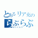 とあるリア充のらぶらぶ（びっぐらう゛）