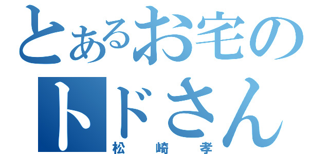 とあるお宅のトドさん（松崎孝）