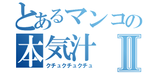 とあるマンコの本気汁Ⅱ（クチュクチュクチュ）