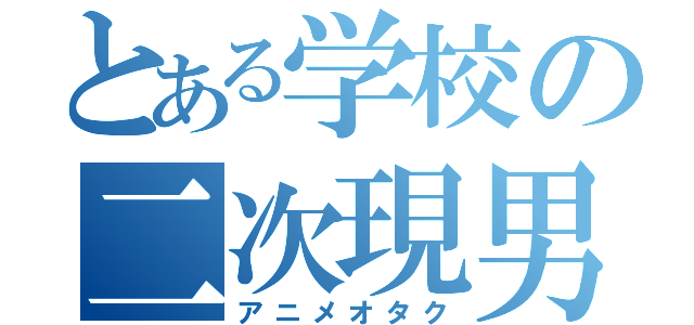 とある学校の二次現男（アニメオタク）