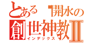 とある溫開水の創世神教學Ⅱ（インデックス）