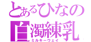 とあるひなの白濁練乳（ミルキーウェイ）