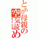 とある母親の空気読め（見つかったエロ本）