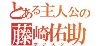 とある主人公の藤崎佑助（ボッスン）