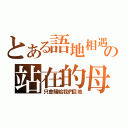 とある語地相遇の站在的母生（只會賜給我們目地）