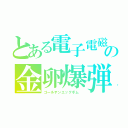 とある電子電磁の金卵爆弾（ゴールデンエッグボム　）