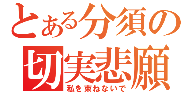 とある分須の切実悲願（私を束ねないで）