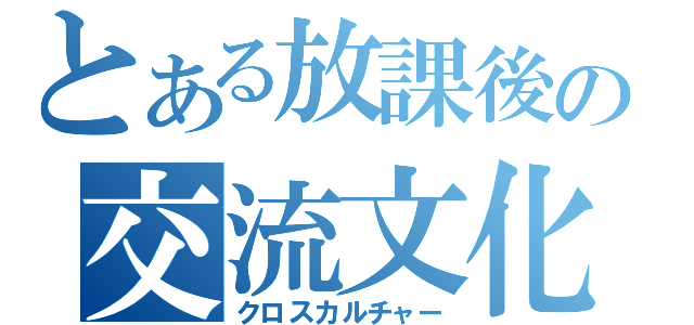 とある放課後の交流文化（クロスカルチャー）