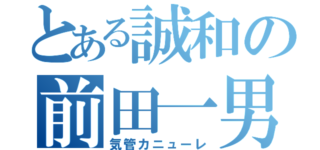 とある誠和の前田一男（気管カニューレ）