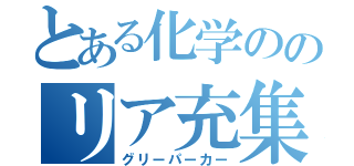 とある化学ののリア充集団（グリーパーカー）