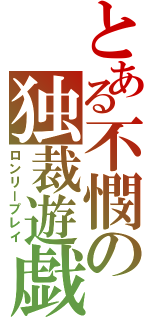 とある不憫の独裁遊戯（ロンリープレイ）