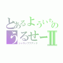 とあるよういちのうるせーなⅡ（シャラップフアック）