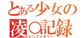 とある少女の凌○記録（レ○プメモリー）