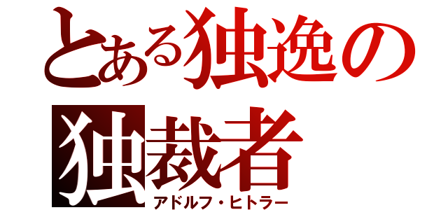 とある独逸の独裁者（アドルフ・ヒトラー）