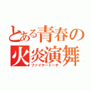 とある青春の火炎演舞（ファイヤートーチ）