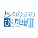 とあるのぶのひげ地獄Ⅱ（もじゃもじゃ～）