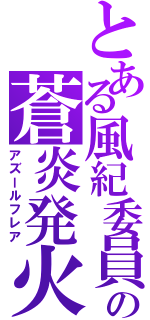 とある風紀委員の蒼炎発火（アズールフレア）