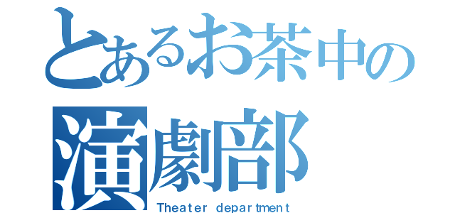 とあるお茶中の演劇部（Ｔｈｅａｔｅｒ ｄｅｐａｒｔｍｅｎｔ）