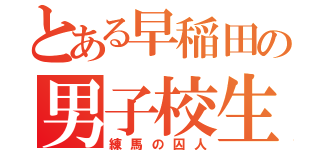 とある早稲田の男子校生（練馬の囚人）