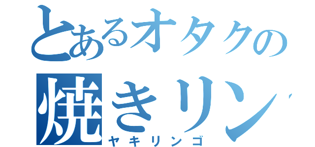 とあるオタクの焼きリンゴ（ヤキリンゴ）