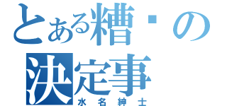 とある糟糕の決定事（水名紳士）