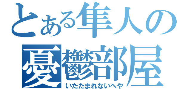 とある隼人の憂鬱部屋（いたたまれないへや）