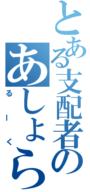 とある支配者のあしょらんど（るーく）