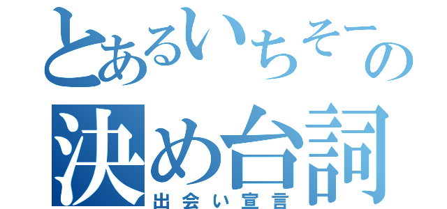 とあるいちそーの決め台詞（出会い宣言）