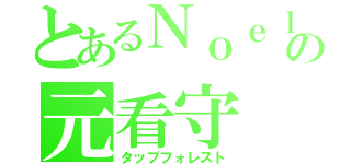 とあるＮｏｅｌの元看守（タップフォレスト）