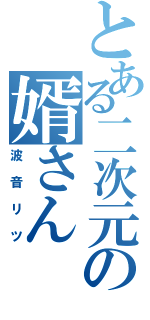 とある二次元の婿さん（波音リツ）