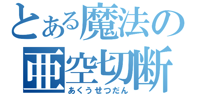 とある魔法の亜空切断（あくうせつだん）