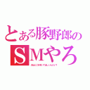 とある豚野郎のＳＭやろう（次はどこを叩いてほしいんだい？）