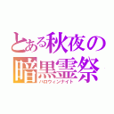 とある秋夜の暗黒霊祭（ハロウィンナイト）