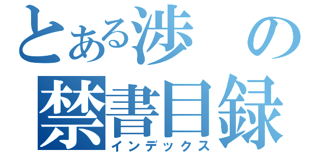 とある渉の禁書目録（インデックス）