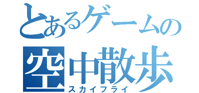 とあるゲームの空中散歩（スカイフライ）