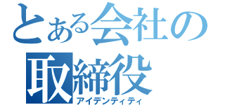 とある会社の取締役（アイデンティティ）