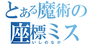 とある魔術の座標ミス（いしのなか）