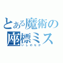 とある魔術の座標ミス（いしのなか）