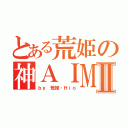 とある荒姫の神ＡＩＭⅡ（ｂｙ 荒姫‐Ｈｉｏ）