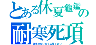 とある休夏龜鑑の耐寒死項（興味のない方もご覧下さい）