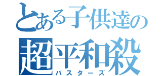 とある子供達の超平和殺（バスターズ）